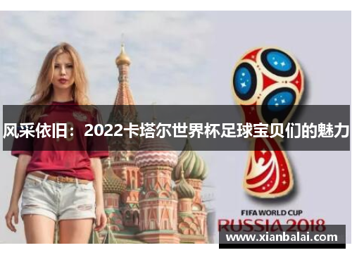 风采依旧：2022卡塔尔世界杯足球宝贝们的魅力